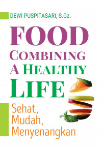 Food Combining A Healthy Life : Sehat, Mudah Dan Menyenangkan