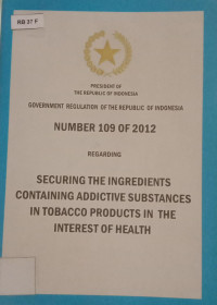 President of the Republic of Indonesia Government regulation of the Republic of Indonesia number 109 of 2012 regarding Securing the Ingredients Containing Addictive Subtances in Tobacco Products in the Interest of Health