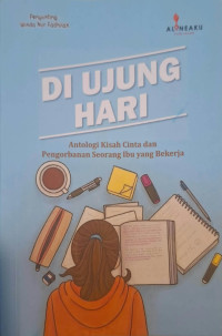 Image of Di Ujung hari antologi kisah cinta dan pengorbanan seorang ibu yang bekerja