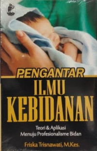 Pengantar Ilmu Kebidanan : Teori & Aplikasi Menuju Profesionalisme Bidan