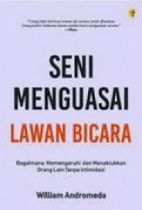Seni Menguasai Lawan Bicara : Bagaimana Mempengaruhi dan Menaklukkan Orang Lain Tampa Intimidasi